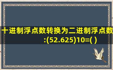 十进制浮点数转换为二进制浮点数:(52.625)10=( )2